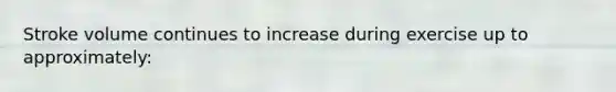 Stroke volume continues to increase during exercise up to approximately: