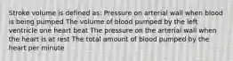 Stroke volume is defined as: Pressure on arterial wall when blood is being pumped The volume of blood pumped by the left ventricle one heart beat The pressure on the arterial wall when the heart is at rest The total amount of blood pumped by the heart per minute