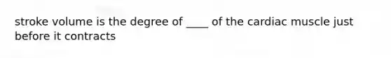 stroke volume is the degree of ____ of the cardiac muscle just before it contracts