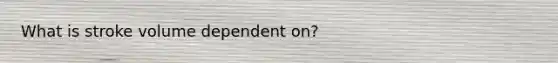 What is stroke volume dependent on?