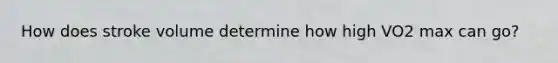 How does stroke volume determine how high VO2 max can go?