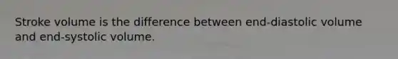 Stroke volume is the difference between end-diastolic volume and end-systolic volume.