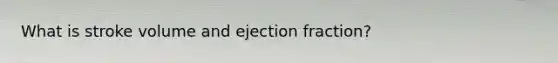 What is stroke volume and ejection fraction?