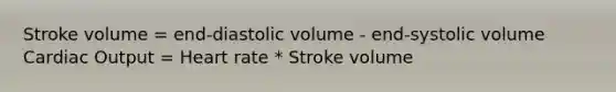 Stroke volume = end-diastolic volume - end-systolic volume Cardiac Output = Heart rate * Stroke volume