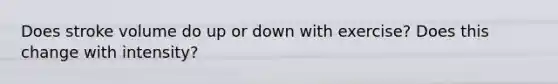 Does stroke volume do up or down with exercise? Does this change with intensity?