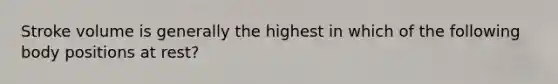 Stroke volume is generally the highest in which of the following body positions at rest?