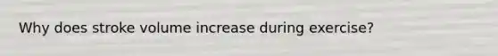 Why does stroke volume increase during exercise?