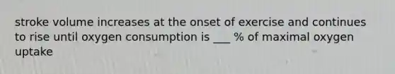 stroke volume increases at the onset of exercise and continues to rise until oxygen consumption is ___ % of maximal oxygen uptake