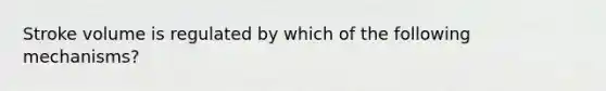 Stroke volume is regulated by which of the following mechanisms?