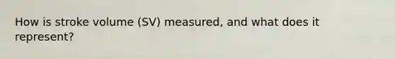 How is stroke volume (SV) measured, and what does it represent?