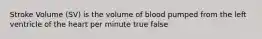 Stroke Volume (SV) is the volume of blood pumped from the left ventricle of the heart per minute true false