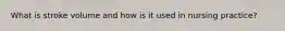 What is stroke volume and how is it used in nursing practice?