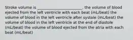 Stroke volume is ________________________. the volume of blood ejected from the left ventricle with each beat (mL/beat) the volume of blood in the left ventricle after systole (mL/beat) the volume of blood in the left ventricle at the end of diastole (mL/beat) the volume of blood ejected from the atria with each beat (mL/beat)