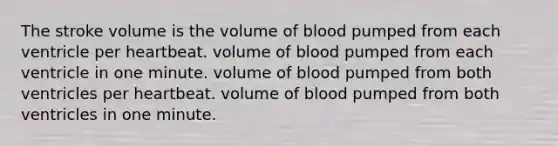 The stroke volume is the volume of blood pumped from each ventricle per heartbeat. volume of blood pumped from each ventricle in one minute. volume of blood pumped from both ventricles per heartbeat. volume of blood pumped from both ventricles in one minute.