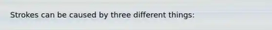 Strokes can be caused by three different things: