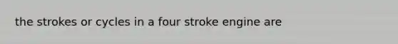 the strokes or cycles in a four stroke engine are