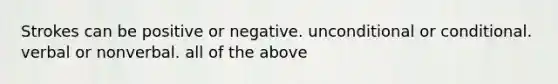 Strokes can be positive or negative. unconditional or conditional. verbal or nonverbal. all of the above