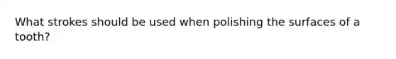 What strokes should be used when polishing the surfaces of a tooth?