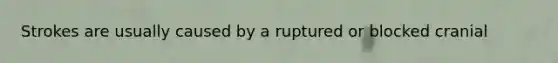 Strokes are usually caused by a ruptured or blocked cranial
