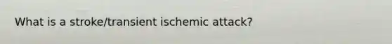 What is a stroke/transient ischemic attack?