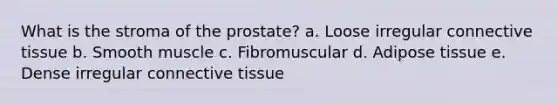 What is the stroma of the prostate? a. Loose irregular <a href='https://www.questionai.com/knowledge/kYDr0DHyc8-connective-tissue' class='anchor-knowledge'>connective tissue</a> b. Smooth muscle c. Fibromuscular d. Adipose tissue e. Dense irregular connective tissue