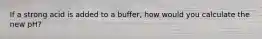 If a strong acid is added to a buffer, how would you calculate the new pH?