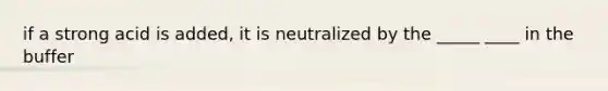 if a strong acid is added, it is neutralized by the _____ ____ in the buffer