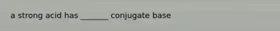 a strong acid has _______ conjugate base