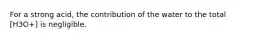 For a strong acid, the contribution of the water to the total [H3O+] is negligible.