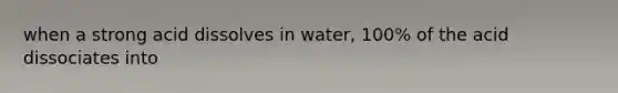 when a strong acid dissolves in water, 100% of the acid dissociates into