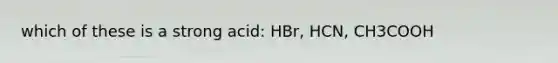 which of these is a strong acid: HBr, HCN, CH3COOH