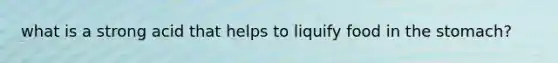 what is a strong acid that helps to liquify food in the stomach?