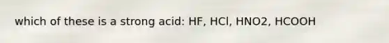 which of these is a strong acid: HF, HCl, HNO2, HCOOH