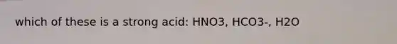 which of these is a strong acid: HNO3, HCO3-, H2O