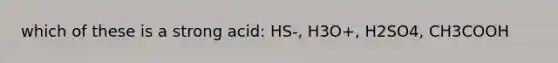 which of these is a strong acid: HS-, H3O+, H2SO4, CH3COOH