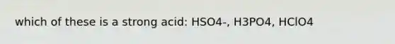 which of these is a strong acid: HSO4-, H3PO4, HClO4