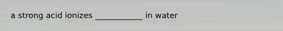 a strong acid ionizes ____________ in water