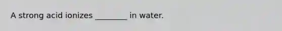 A strong acid ionizes ________ in water.