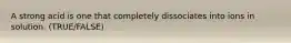 A strong acid is one that completely dissociates into ions in solution. (TRUE/FALSE)