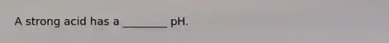 A strong acid has a ________ pH.