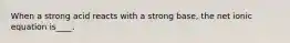 When a strong acid reacts with a strong base, the net ionic equation is____.