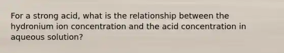 For a strong acid, what is the relationship between the hydronium ion concentration and the acid concentration in aqueous solution?