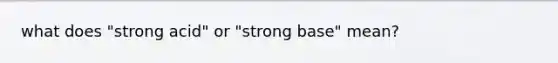 what does "strong acid" or "strong base" mean?