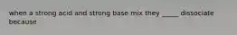 when a strong acid and strong base mix they _____ dissociate because