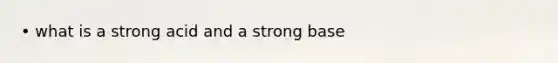 • what is a strong acid and a strong base