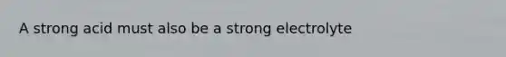 A strong acid must also be a strong electrolyte