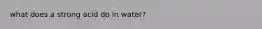 what does a strong acid do in water?