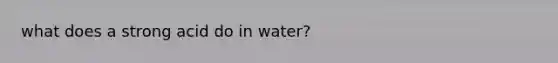 what does a strong acid do in water?