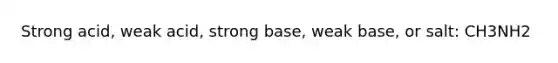 Strong acid, weak acid, strong base, weak base, or salt: CH3NH2