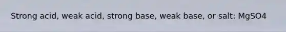 Strong acid, weak acid, strong base, weak base, or salt: MgSO4